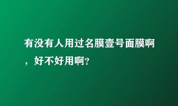 有没有人用过名膜壹号面膜啊，好不好用啊？