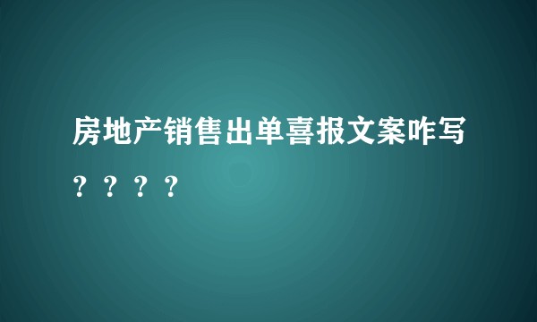 房地产销售出单喜报文案咋写？？？？