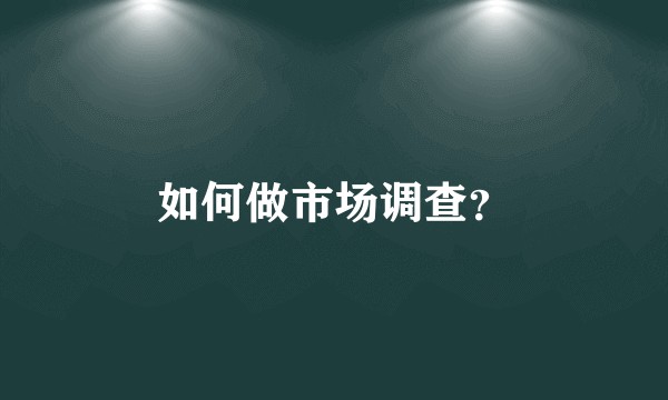 如何做市场调查?