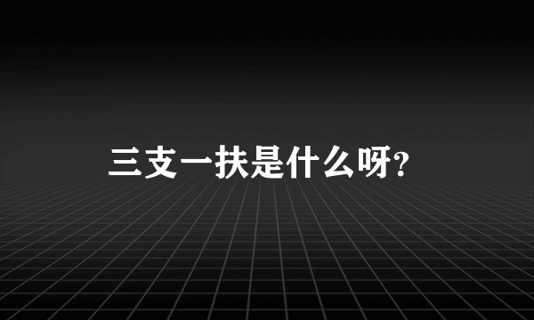 三支一扶是什么呀?