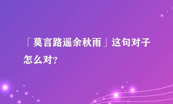 「莫言路遥余秋雨」这句对子怎么对?