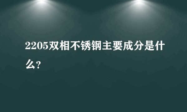 2205双相不锈钢主要成分是什么？