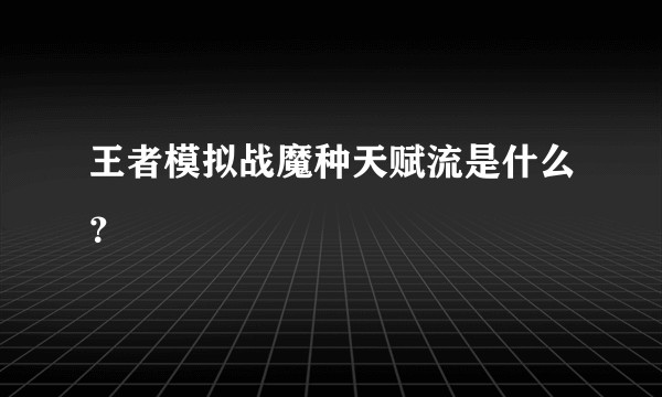 王者模拟战魔种天赋流是什么？
