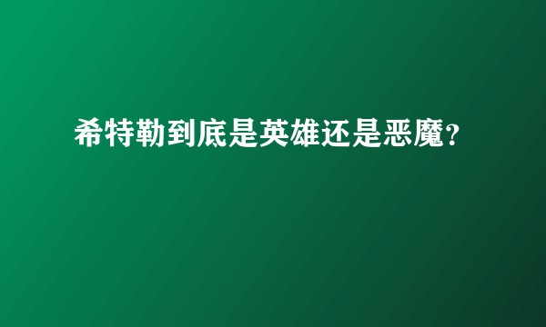 希特勒到底是英雄还是恶魔？