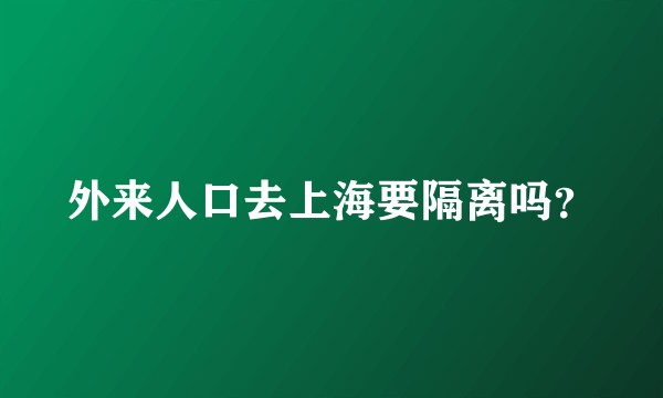 外来人口去上海要隔离吗?