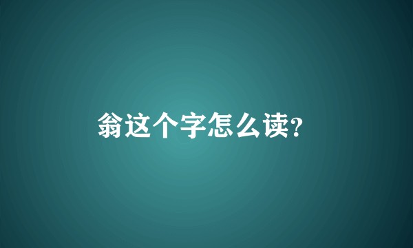 翁这个字怎么读？