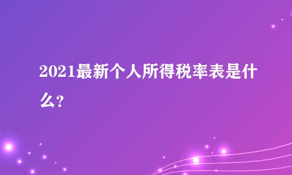 2021最新个人所得税率表是什么？
