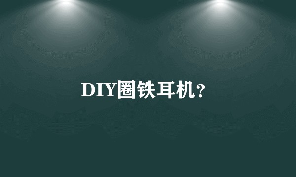 DIY圈铁耳机？