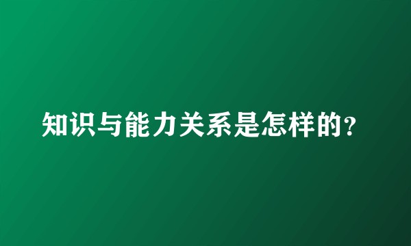 知识与能力关系是怎样的？