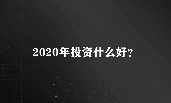 2020年投资什么好？