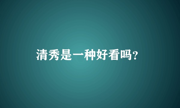 清秀是一种好看吗？