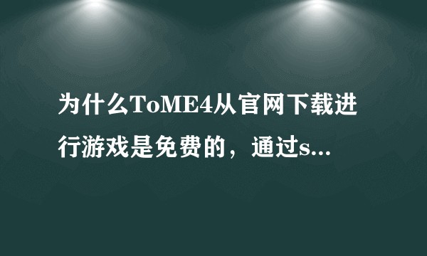 为什么ToME4从官网下载进行游戏是免费的，通过steam平台就变成收费的了？