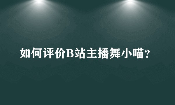如何评价B站主播舞小喵？
