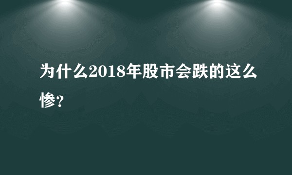 为什么2018年股市会跌的这么惨？