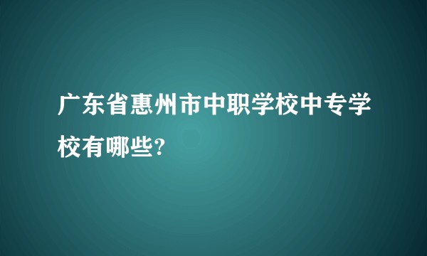 广东省惠州市中职学校中专学校有哪些?
