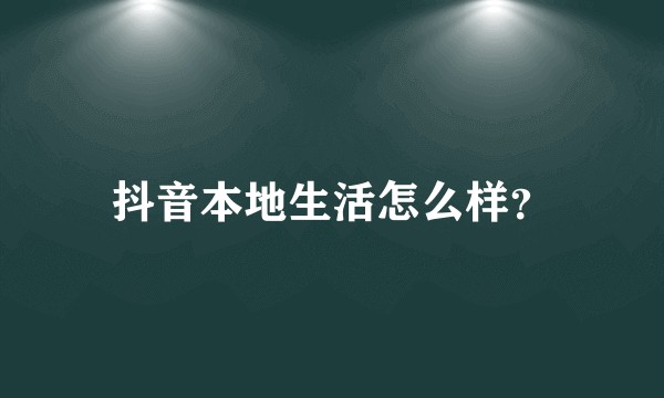 抖音本地生活怎么样？