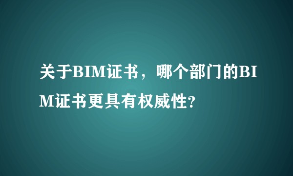 关于BIM证书,哪个部门的BIM证书更具有权威性?