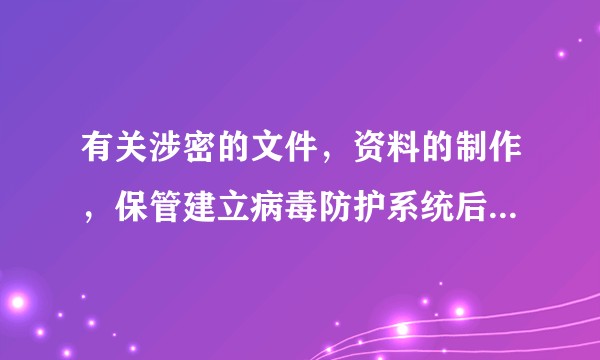有关涉密的文件，资料的制作，保管建立病毒防护系统后可上网吗？