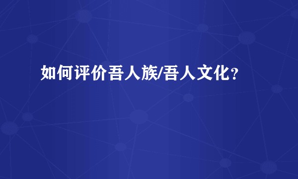 如何评价吾人族/吾人文化？