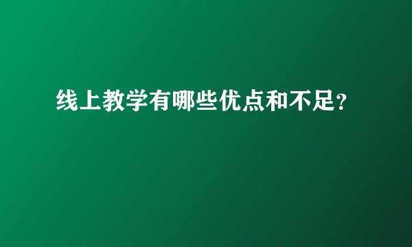 线上教学有哪些优点和不足？