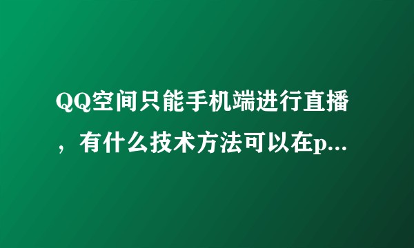 QQ空间只能手机端进行直播，有什么技术方法可以在pc上用录屏直播呢？