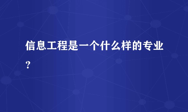 信息工程是一个什么样的专业？