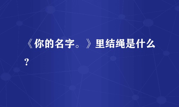 《你的名字。》里结绳是什么？