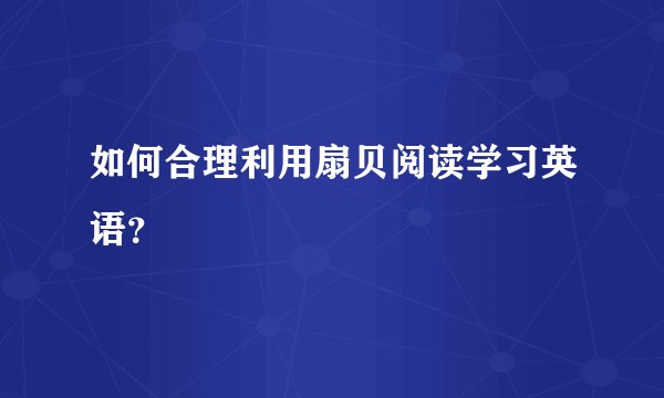 如何合理利用扇贝阅读学习英语？