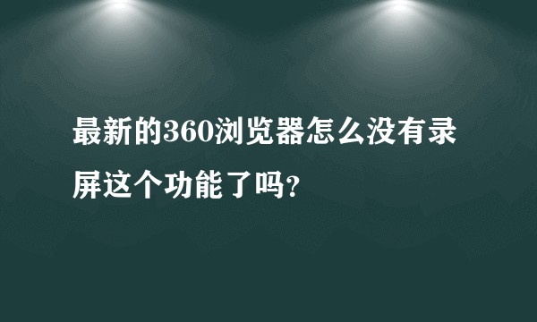 最新的360浏览器怎么没有录屏这个功能了吗？