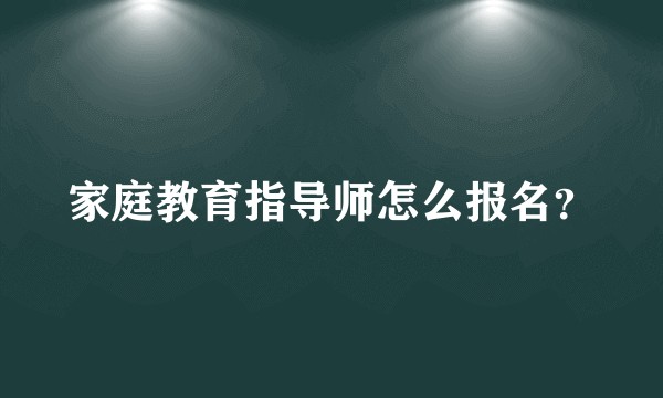 家庭教育指导师怎么报名？