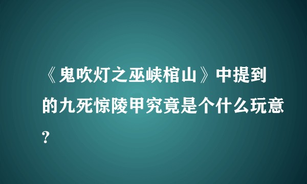 《鬼吹灯之巫峡棺山》中提到的九死惊陵甲究竟是个什么玩意?
