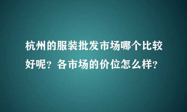 杭州的服装批发市场哪个比较好呢？各市场的价位怎么样？