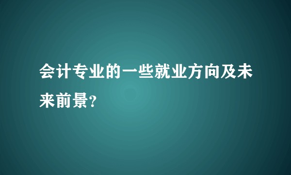 会计专业的一些就业方向及未来前景？