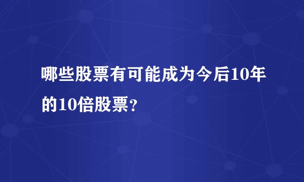 哪些股票有可能成为今后10年的10倍股票？