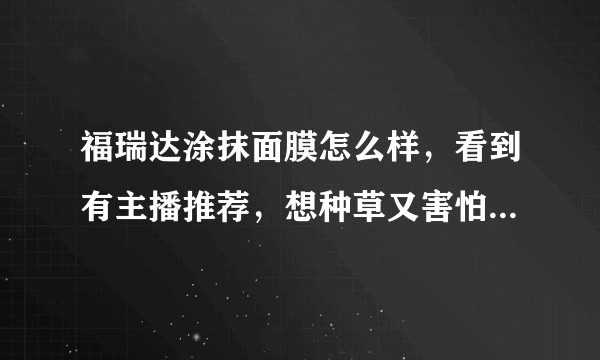 福瑞达涂抹面膜怎么样，看到有主播推荐，想种草又害怕踩雷，用过的小伙伴好用吗？