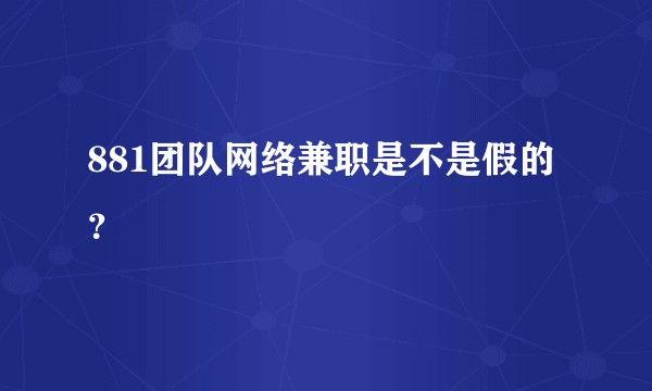 881团队网络兼职是不是假的？