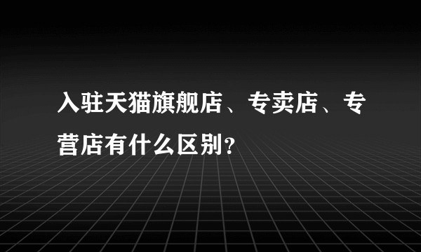 入驻天猫旗舰店、专卖店、专营店有什么区别？