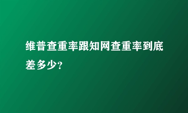 维普查重率跟知网查重率到底差多少？