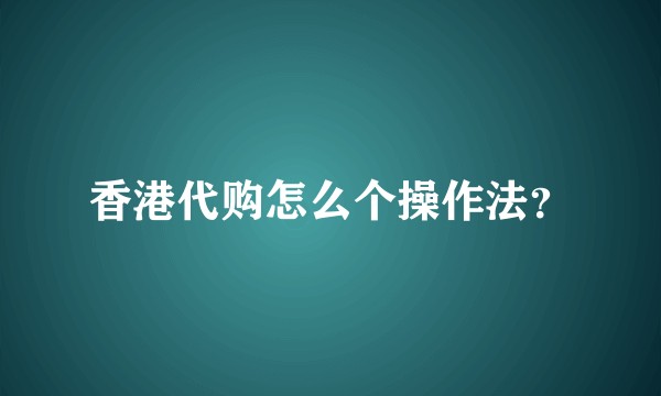 香港代购怎么个操作法？
