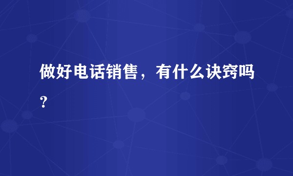做好电话销售，有什么诀窍吗？
