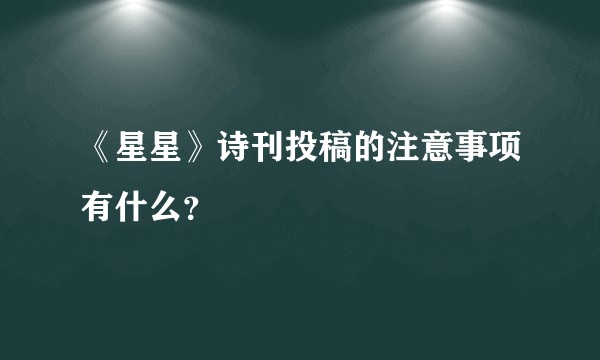 《星星》诗刊投稿的注意事项有什么？