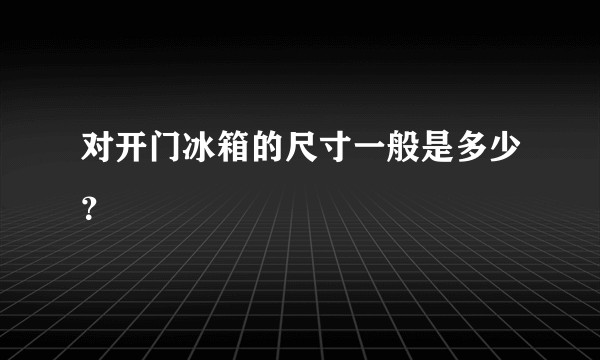 对开门冰箱的尺寸一般是多少？