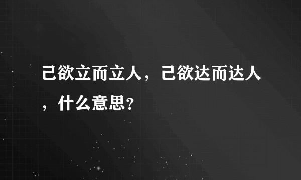 己欲立而立人，己欲达而达人，什么意思？