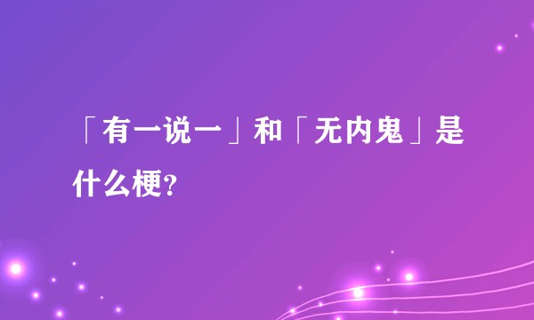 「有一说一」和「无内鬼」是什么梗？