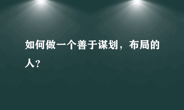 如何做一个善于谋划，布局的人？