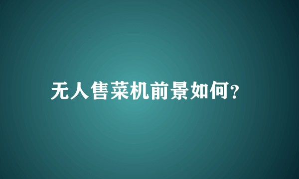 无人售菜机前景如何？
