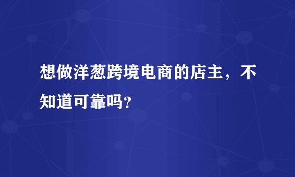 想做洋葱跨境电商的店主，不知道可靠吗？