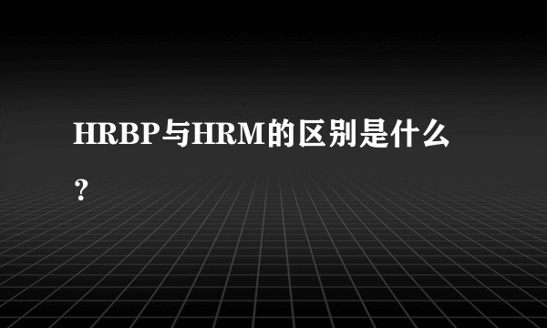 HRBP与HRM的区别是什么？