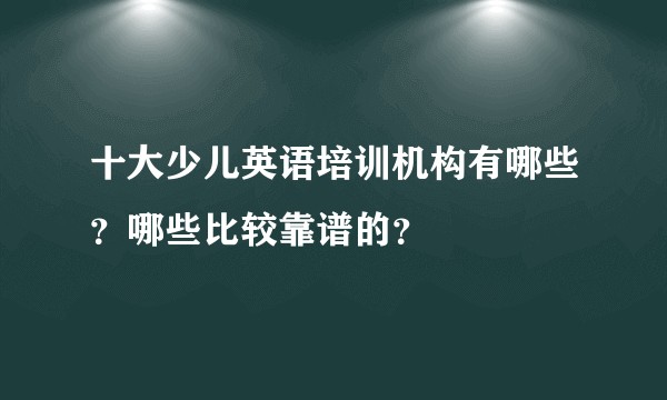 十大少儿英语培训机构有哪些?哪些比较靠谱的?