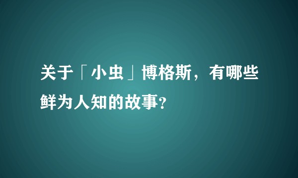 关于「小虫」博格斯，有哪些鲜为人知的故事？